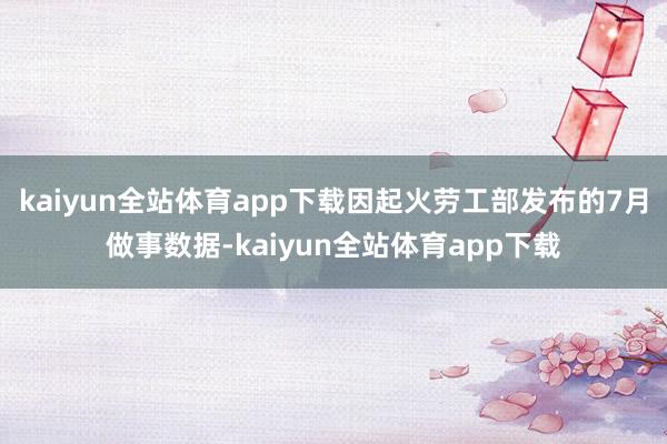 kaiyun全站体育app下载因起火劳工部发布的7月做事数据-kaiyun全站体育app下载
