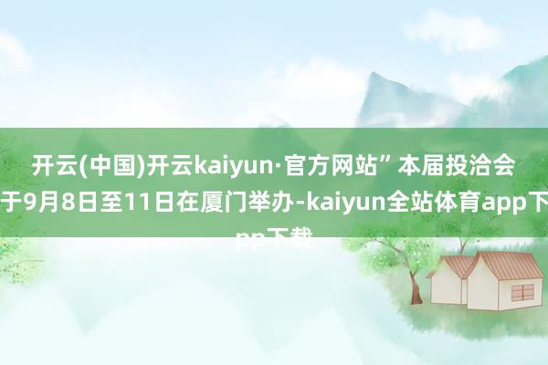 开云(中国)开云kaiyun·官方网站”　　本届投洽会将于9月8日至11日在厦门举办-kaiyun全站体育app下载