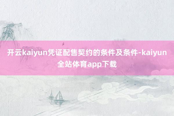 开云kaiyun凭证配售契约的条件及条件-kaiyun全站体育app下载