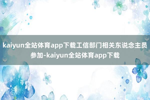 kaiyun全站体育app下载工信部门相关东说念主员参加-kaiyun全站体育app下载