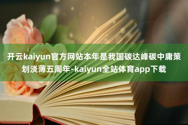 开云kaiyun官方网站  本年是我国碳达峰碳中庸策划淡薄五周年-kaiyun全站体育app下载