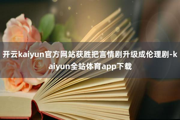 开云kaiyun官方网站获胜把言情剧升级成伦理剧-kaiyun全站体育app下载