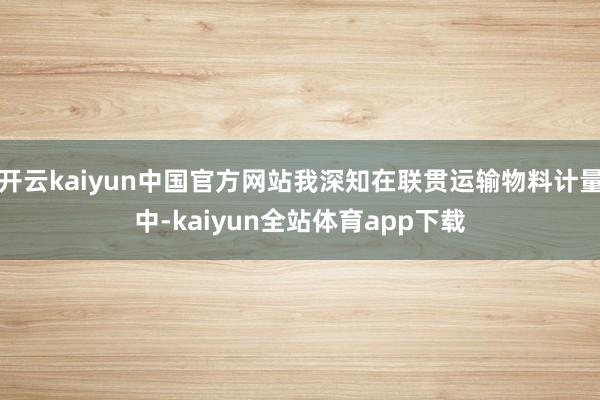 开云kaiyun中国官方网站我深知在联贯运输物料计量中-kaiyun全站体育app下载