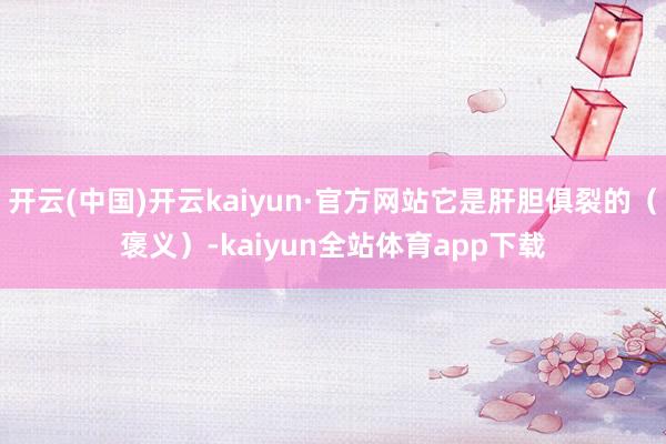 开云(中国)开云kaiyun·官方网站它是肝胆俱裂的（褒义）-kaiyun全站体育app下载