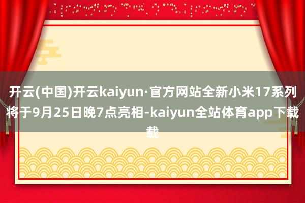 开云(中国)开云kaiyun·官方网站全新小米17系列将于9月25日晚7点亮相-kaiyun全站体育app下载