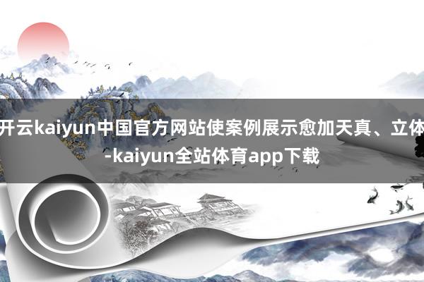 开云kaiyun中国官方网站使案例展示愈加天真、立体-kaiyun全站体育app下载